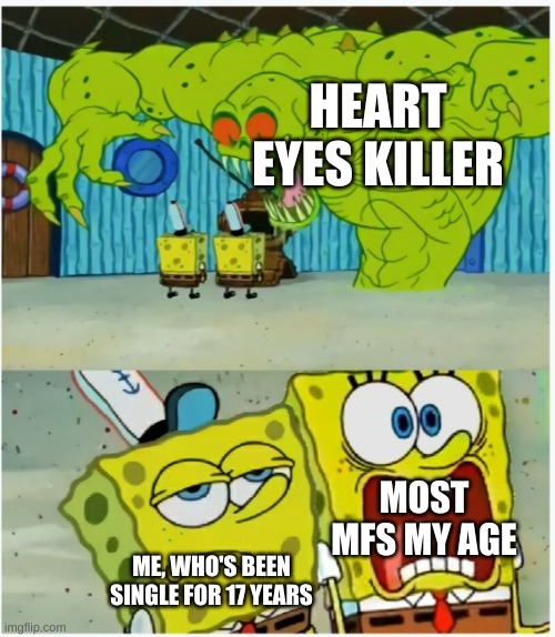 I guess being single has its perks ;) | HEART EYES KILLER; MOST MFS MY AGE; ME, WHO'S BEEN SINGLE FOR 17 YEARS | image tagged in spongebob sees flying dutchman,trailer,valentine's day,scream,slash | made w/ Imgflip meme maker