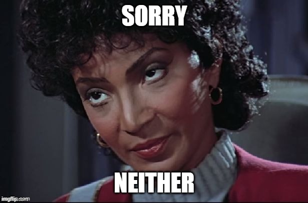 Uhura not amused | SORRY NEITHER | image tagged in uhura not amused | made w/ Imgflip meme maker