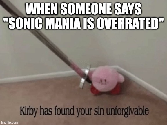 Kirby has found your sin unforgivable | WHEN SOMEONE SAYS "SONIC MANIA IS OVERRATED" | image tagged in kirby has found your sin unforgivable | made w/ Imgflip meme maker