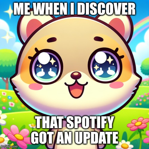 Cursed | ME WHEN I DISCOVER; THAT SPOTIFY GOT AN UPDATE | image tagged in uwu creature,cursed,wut,da,sigmas,discovery | made w/ Imgflip meme maker