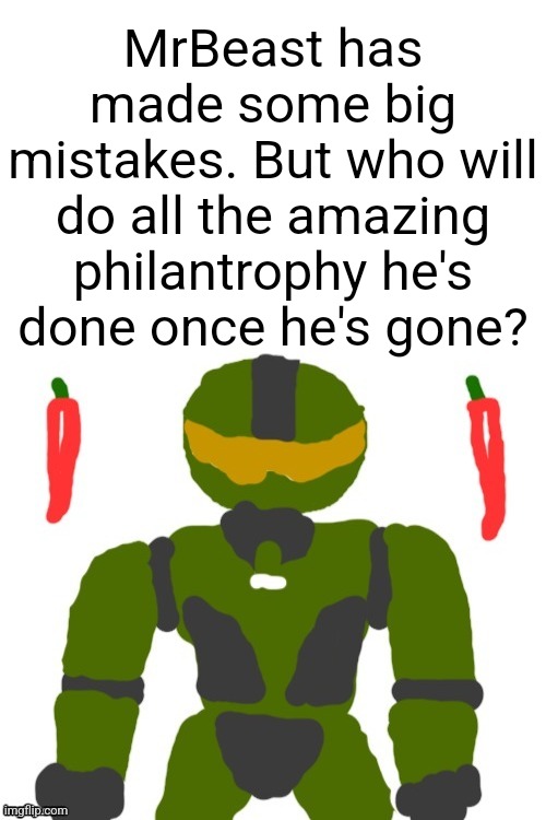 SpicyMasterChief's announcement template | MrBeast has made some big mistakes. But who will do all the amazing philantrophy he's done once he's gone? | image tagged in spicymasterchief's announcement template,mrbeast,charity,money,youtube,memes | made w/ Imgflip meme maker