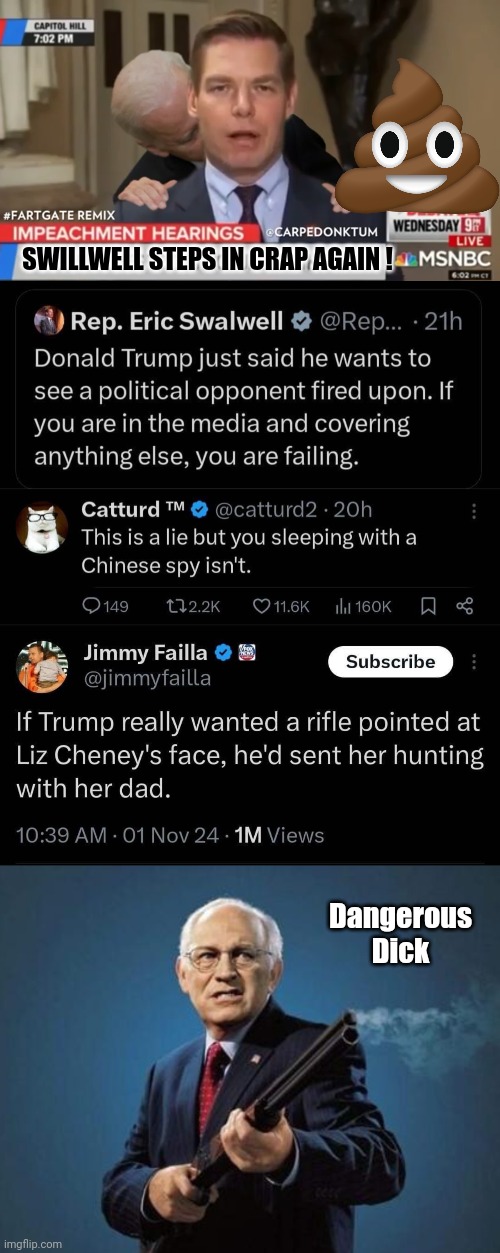 Eric Swallwell in the shotter on Twitter | SWILLWELL STEPS IN CRAP AGAIN ! Dangerous
Dick | image tagged in eric swallwell fartgate,dick cheney with a shotgun,twitter | made w/ Imgflip meme maker