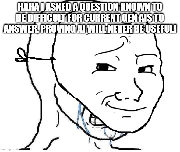 Wojak mask | HAHA I ASKED A QUESTION KNOWN TO BE DIFFICULT FOR CURRENT GEN AIS TO ANSWER, PROVING AI WILL NEVER BE USEFUL! | image tagged in wojak mask | made w/ Imgflip meme maker