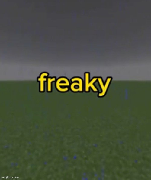 freaky | image tagged in freaky | made w/ Imgflip meme maker