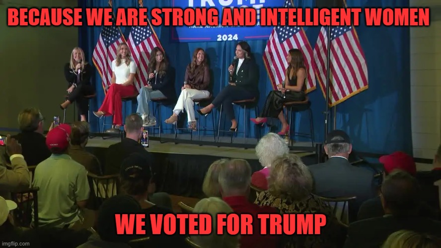 Because we are strong and intelligent women | BECAUSE WE ARE STRONG AND INTELLIGENT WOMEN; WE VOTED FOR TRUMP | made w/ Imgflip meme maker