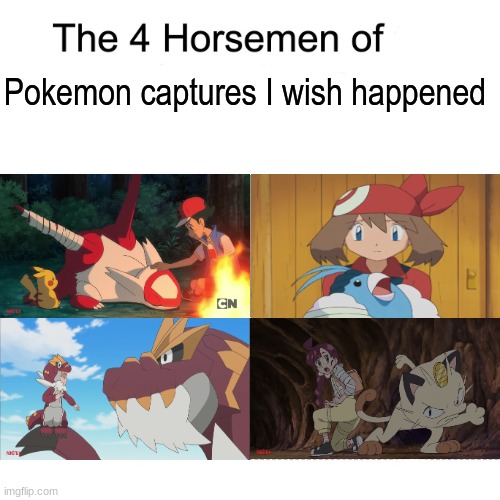 An anime fan can dream | Pokemon captures I wish happened | image tagged in four horsemen,memes,pokemon,anime | made w/ Imgflip meme maker