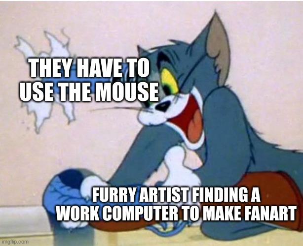 you cannot draw with a mouse ong | THEY HAVE TO USE THE MOUSE; FURRY ARTIST FINDING A WORK COMPUTER TO MAKE FANART | image tagged in tom and jerry | made w/ Imgflip meme maker