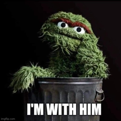 Not Grouchy though | image tagged in garbage,republican,trump supporter,maga,2024 election | made w/ Imgflip meme maker