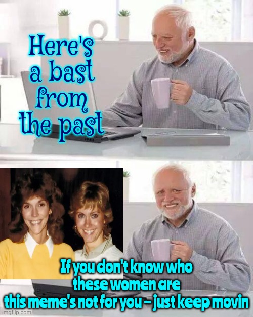 It's Been So Long, And I Was So Young, That I Had Forgotten They Even Knew Each Other | Here's a bast from the past; If you don't know who these women are
this meme's not for you ~ just keep movin | image tagged in memes,hide the pain harold,1960s,1970s,1980s,legends | made w/ Imgflip meme maker