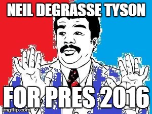 NEIL DEGRASSE TYSON FOR PRES 2016 | image tagged in neil tyson | made w/ Imgflip meme maker