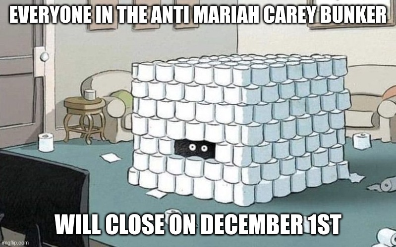 il make a stream about this | EVERYONE IN THE ANTI MARIAH CAREY BUNKER; WILL CLOSE ON DECEMBER 1ST | image tagged in coronavirus bunker | made w/ Imgflip meme maker