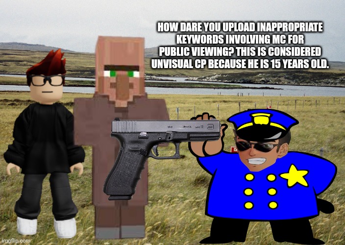 The Minecraft villager hates the Deikmann UTTP | HOW DARE YOU UPLOAD INAPPROPRIATE KEYWORDS INVOLVING MC FOR PUBLIC VIEWING? THIS IS CONSIDERED UNVISUAL CP BECAUSE HE IS 15 YEARS OLD. | image tagged in minefield,deikmann uttp,mc,minecraft villagers,villager | made w/ Imgflip meme maker