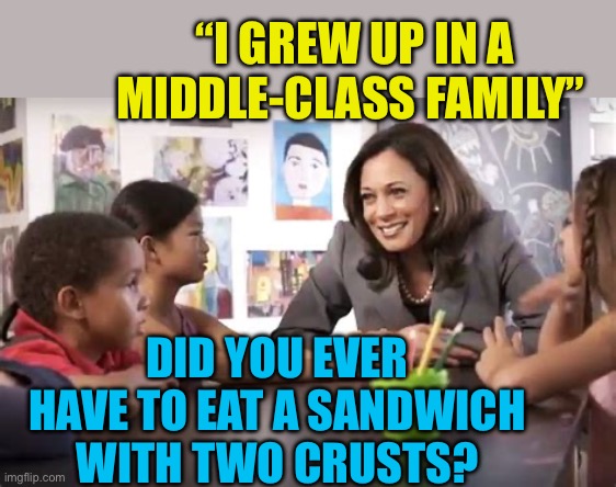 Kamala can’t relate | “I GREW UP IN A MIDDLE-CLASS FAMILY”; DID YOU EVER HAVE TO EAT A SANDWICH WITH TWO CRUSTS? | image tagged in gifs,kamala harris,democrats,clueless,fake people | made w/ Imgflip meme maker