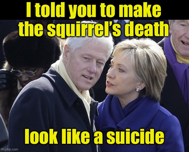 P’nut didn’t kill himself | I told you to make the squirrel’s death; look like a suicide | image tagged in bill and hillary,squirrel,suicide | made w/ Imgflip meme maker