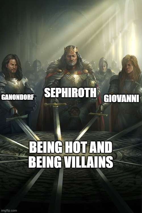 What I would let them do to me | SEPHIROTH; GANONDORF; GIOVANNI; BEING HOT AND BEING VILLAINS | image tagged in knights of the round table,pokemon,legend of zelda,final fantasy | made w/ Imgflip meme maker