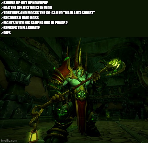 Gigachad Zakuun | >SHOWS UP OUT OF NOWHERE
>HAS THE SEXIEST VOICE IN WOD
>TORTURES AND MOCKS THE SO-CALLED "MAIN ANTAGONIST"
>BECOMES A RAID BOSS
>FIGHTS WITH HIS BARE HANDS IN PHASE 2
>REFUSES TO ELABORATE
>DIES | image tagged in world of warcraft | made w/ Imgflip meme maker
