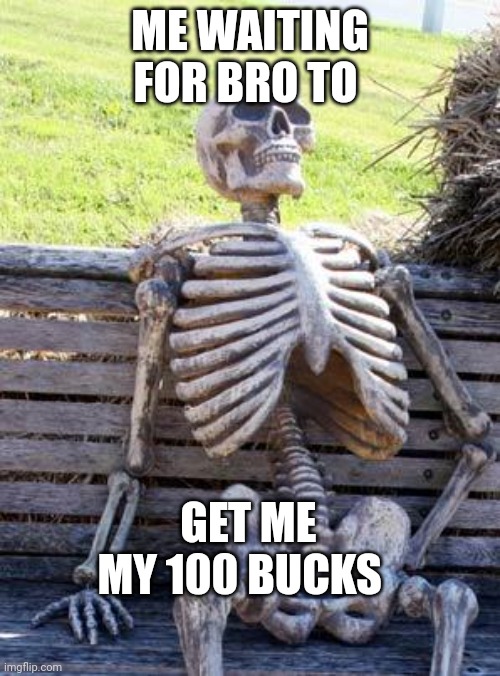 Bro where my money at? | ME WAITING FOR BRO TO; GET ME MY 100 BUCKS | image tagged in memes,waiting skeleton | made w/ Imgflip meme maker