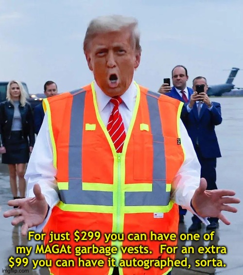 trump garbage man | For just $299 you can have one of my MAGAt garbage vests.  For an extra $99 you can have it autographed, sorta. | image tagged in trump garbage man | made w/ Imgflip meme maker