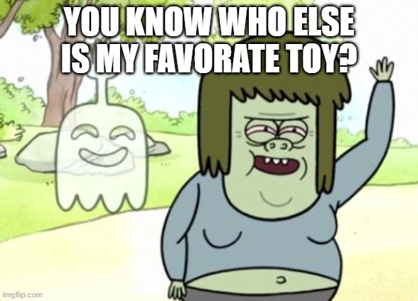 Muscle Man My Mom | YOU KNOW WHO ELSE IS MY FAVORATE TOY? | image tagged in muscle man my mom | made w/ Imgflip meme maker