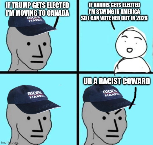 Just so you know, I know the hat's outdated | IF TRUMP GETS ELECTED I'M MOVING TO CANADA; IF HARRIS GETS ELECTED I'M STAYING IN AMERICA SO I CAN VOTE HER OUT IN 2028; UR A RACIST COWARD | image tagged in biden harris npc meme an austrino template,trump,harris,kamala harris | made w/ Imgflip meme maker