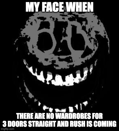 POV: Doors RNG | MY FACE WHEN; THERE ARE NO WARDROBES FOR 3 DOORS STRAIGHT AND RUSH IS COMING | image tagged in doors rush | made w/ Imgflip meme maker