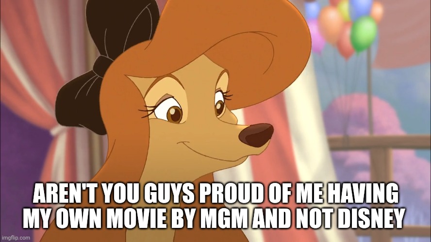 Aren't You Guys Proud Of Me Having My Own Movie By MGM And Not Disney | AREN'T YOU GUYS PROUD OF ME HAVING MY OWN MOVIE BY MGM AND NOT DISNEY | image tagged in dixie,mgm,the fox and the hound 2,united artists,reba mcentire | made w/ Imgflip meme maker