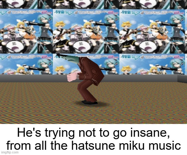 He's trying not to go insane, from all the hatsune miku music | made w/ Imgflip meme maker