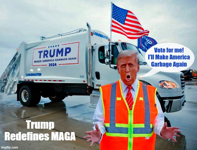 Make America Garbage Again! | Vote for me!
I'll Make America
Garbage Again; Trump Redefines MAGA | image tagged in donald trump,maga,garbage,trash,election 2024 | made w/ Imgflip meme maker