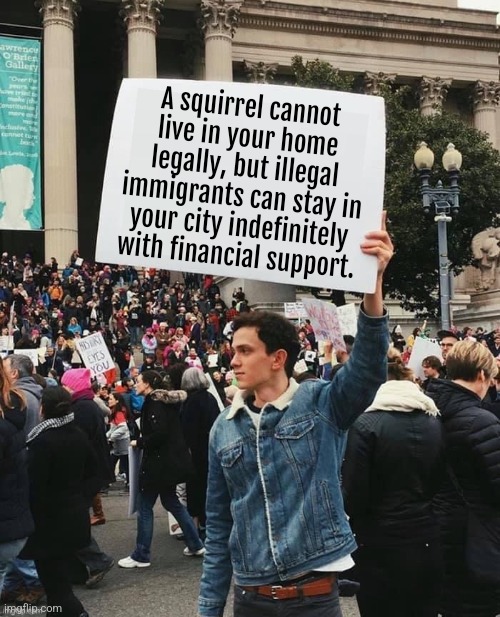 Dem World Order | A squirrel cannot live in your home legally, but illegal immigrants can stay in your city indefinitely with financial support. | image tagged in man holding sign,democrats,illegal immigrants,peanut,fred,socialism | made w/ Imgflip meme maker