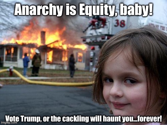 Death is the Ultimate Equity | Anarchy is Equity, baby! Vote Trump, or the cackling will haunt you…forever! | image tagged in memes,disaster girl,kamala harris,trump,communism,democrats | made w/ Imgflip meme maker