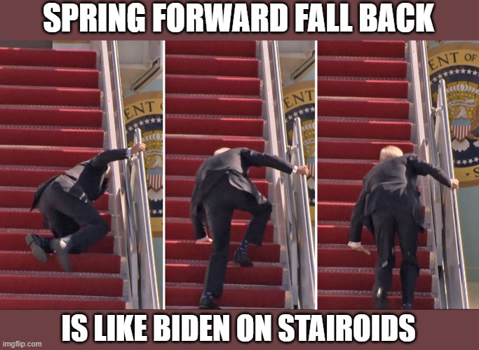 Biden on Stairoids | SPRING FORWARD FALL BACK; IS LIKE BIDEN ON STAIROIDS | image tagged in biden on stairoids | made w/ Imgflip meme maker