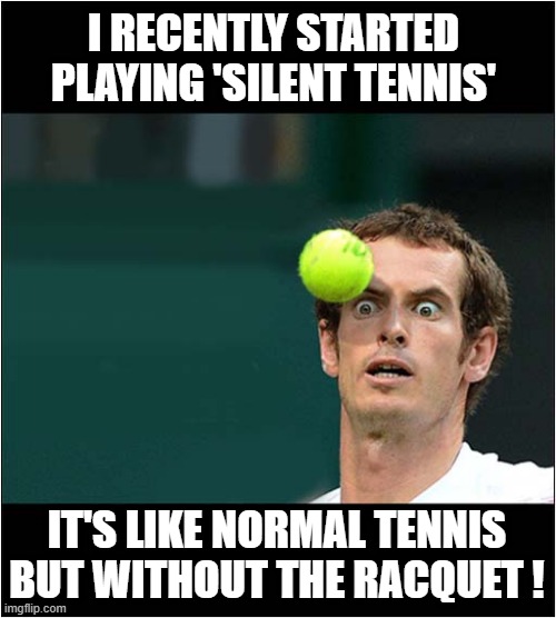 Would You Listen To This ? | I RECENTLY STARTED PLAYING 'SILENT TENNIS'; IT'S LIKE NORMAL TENNIS BUT WITHOUT THE RACQUET ! | image tagged in tennis,racquet,bad pun | made w/ Imgflip meme maker