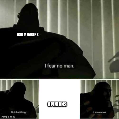 I fear no man | ASR MEMBERS; OPINIONS | image tagged in i fear no man | made w/ Imgflip meme maker