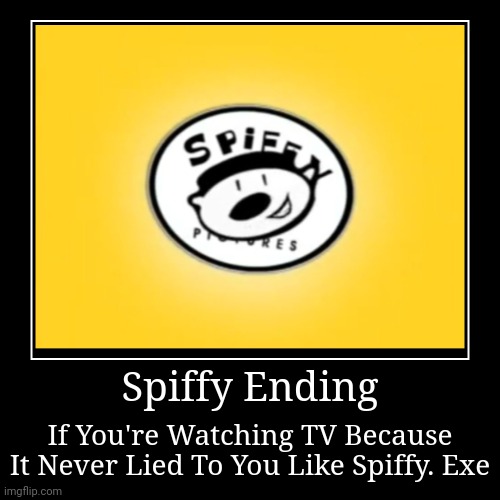 Spiffy Ending | Spiffy Ending | If You're Watching TV Because It Never Lied To You Like Spiffy. Exe | image tagged in funny,demotivationals | made w/ Imgflip demotivational maker