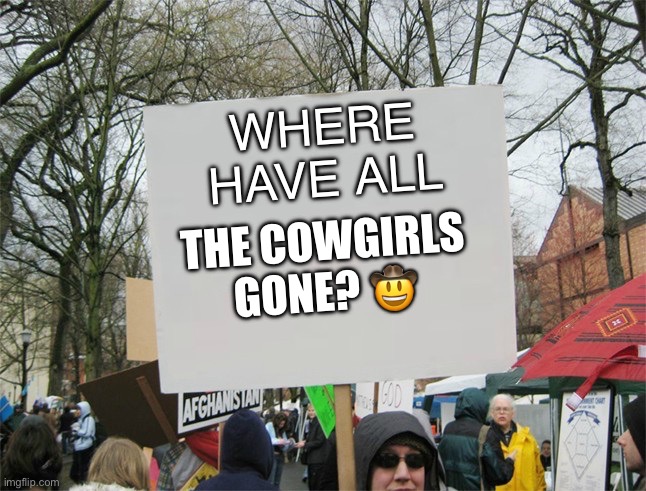 Where have all the cowgirls gone? | WHERE HAVE ALL; THE COWGIRLS GONE? 🤠 | image tagged in blank protest sign,cowgirls,rope,ladies | made w/ Imgflip meme maker