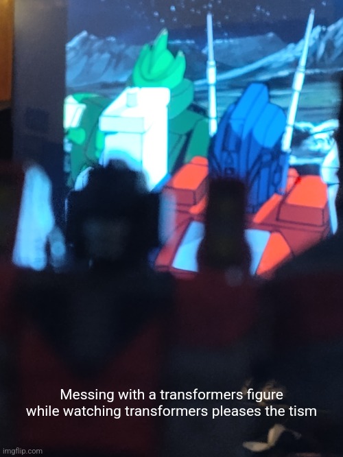 Messing with a transformers figure while watching transformers pleases the tism | made w/ Imgflip meme maker