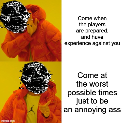 Drake Hotline Bling Meme | Come when the players are prepared, and have experience against you; Come at the worst possible times just to be an annoying ass | image tagged in memes,drake hotline bling | made w/ Imgflip meme maker