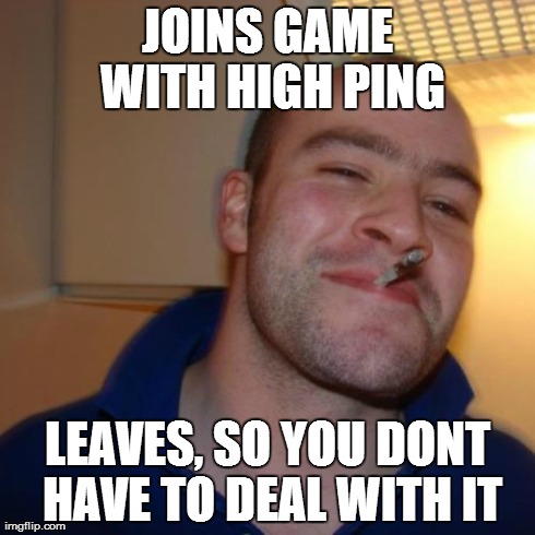 Good Guy Greg Meme | JOINS GAME WITH HIGH PING LEAVES, SO YOU DONT HAVE TO DEAL WITH IT | image tagged in memes,good guy greg | made w/ Imgflip meme maker