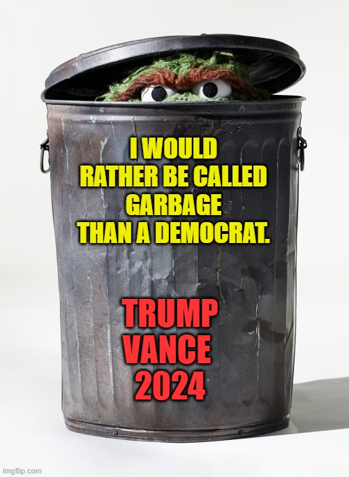 Oscar the Grouch in his Garbage Can | I WOULD RATHER BE CALLED GARBAGE THAN A DEMOCRAT. TRUMP
VANCE 
2024 | image tagged in oscar the grouch in his garbage can | made w/ Imgflip meme maker