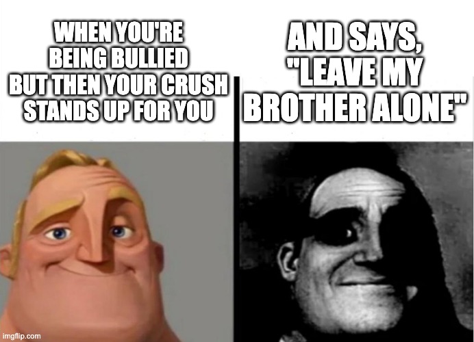 Aww they think of each other as brother and sister | AND SAYS, "LEAVE MY BROTHER ALONE"; WHEN YOU'RE BEING BULLIED BUT THEN YOUR CRUSH STANDS UP FOR YOU | image tagged in normal and dark mr incredibles,nsfw,when your crush | made w/ Imgflip meme maker