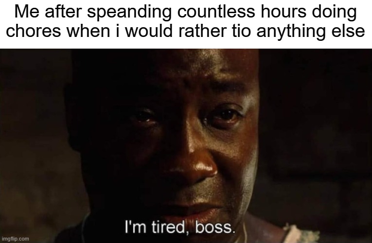 I'm tired boss | Me after speanding countless hours doing chores when i would rather tio anything else | image tagged in i'm tired boss | made w/ Imgflip meme maker