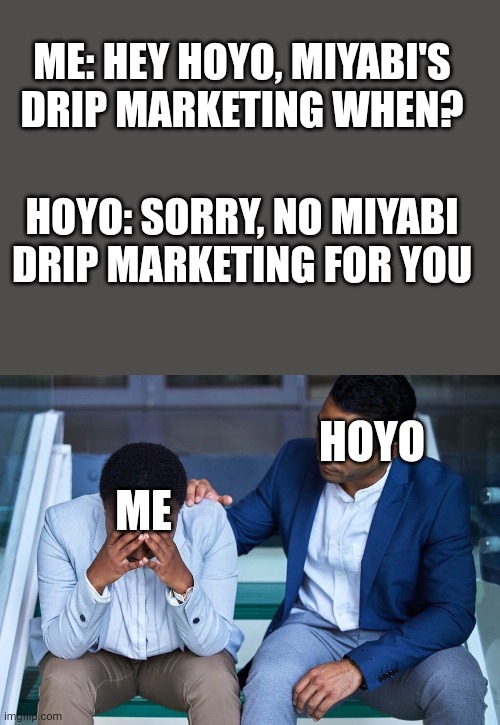 Miyabi's drip marketing fiasco | ME: HEY HOYO, MIYABI'S DRIP MARKETING WHEN? HOYO: SORRY, NO MIYABI DRIP MARKETING FOR YOU; HOYO; ME | image tagged in video games | made w/ Imgflip meme maker
