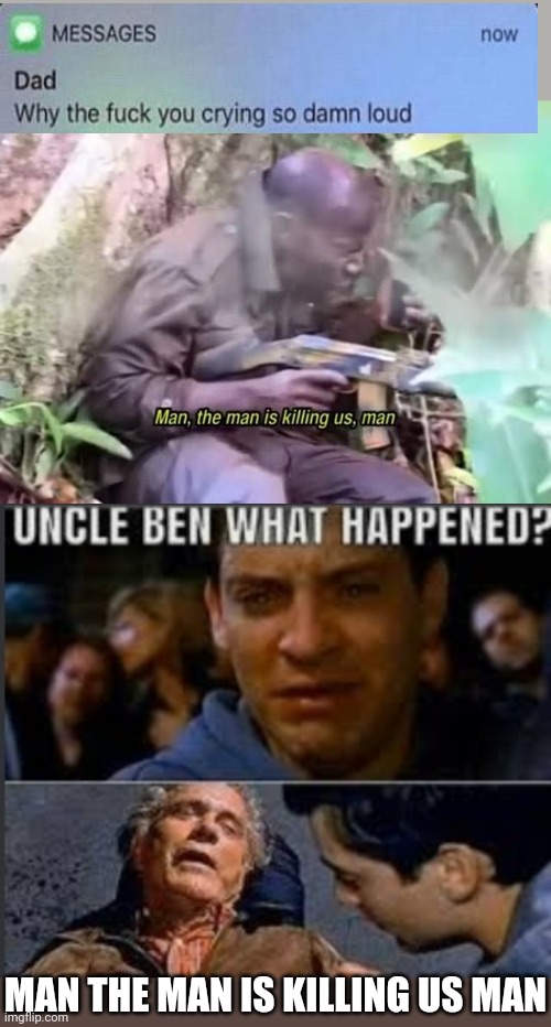 Easily the saddest line in cinema | MAN THE MAN IS KILLING US MAN | image tagged in uncle ben what happened | made w/ Imgflip meme maker