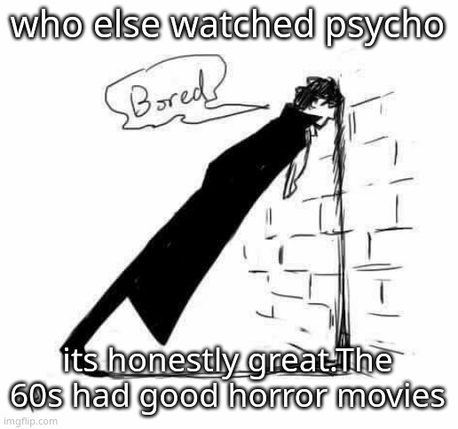 Bored. | who else watched psycho; its honestly great.The 60s had good horror movies | image tagged in bored | made w/ Imgflip meme maker