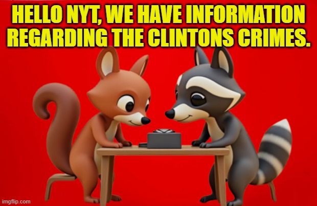 Peanut and Fred's execution makes more sense now. | HELLO NYT, WE HAVE INFORMATION REGARDING THE CLINTONS CRIMES. | image tagged in fred,peanut,the clintons,hillary clinton,maga,make america great again | made w/ Imgflip meme maker