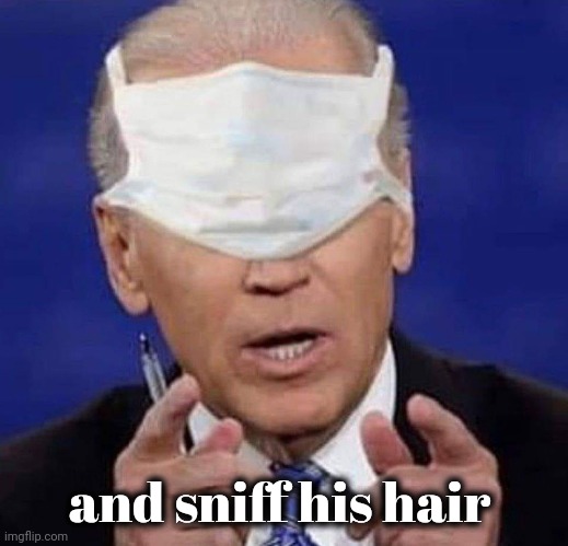 CREEPY UNCLE JOE BIDEN | and sniff his hair | image tagged in creepy uncle joe biden | made w/ Imgflip meme maker