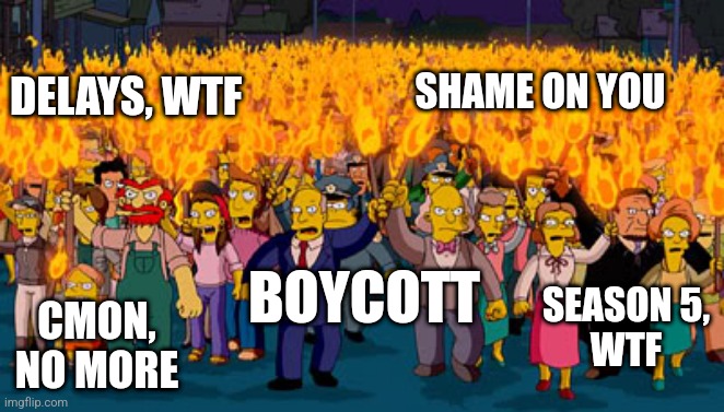 Pitchforks & torches | SHAME ON YOU; DELAYS, WTF; SEASON 5,
WTF; BOYCOTT; CMON, NO MORE | image tagged in pitchforks torches | made w/ Imgflip meme maker