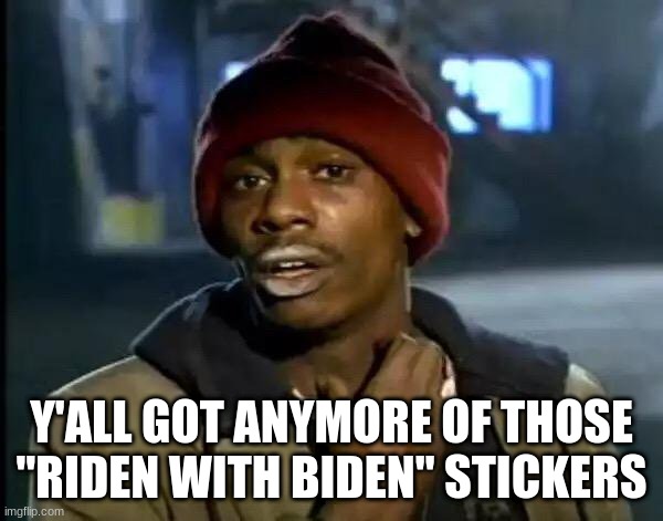 Y'all Got Any More Of That Meme | Y'ALL GOT ANYMORE OF THOSE "RIDEN WITH BIDEN" STICKERS | image tagged in memes,y'all got any more of that | made w/ Imgflip meme maker