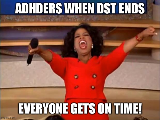 Everyone gets on time! | ADHDERS WHEN DST ENDS; EVERYONE GETS ON TIME! | image tagged in memes,oprah you get a | made w/ Imgflip meme maker