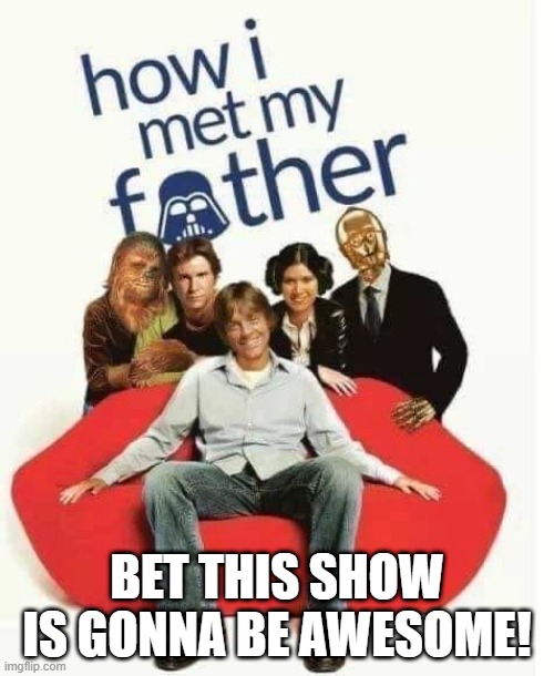 How I Met My Father | BET THIS SHOW IS GONNA BE AWESOME! | image tagged in star wars | made w/ Imgflip meme maker